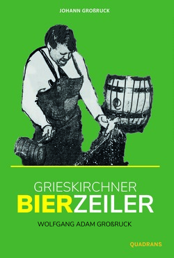 Grieskirchner Bierzeiler von Großruck,  Johann, Großruck,  Thomas, Großruck,  Wolfgang