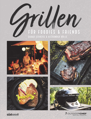 Grillen für Foodies & Friends von Dölle,  Alexander, Outdoorchef AG, Schocke,  Sarah