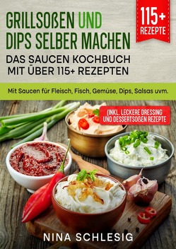 Grillsoßen und Dips selber machen – Das Saucen Kochbuch mit über 115+ Rezepten von Schlesig,  Nina