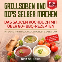 Grillsoßen und Dips selber machen – Das Saucen Kochbuch mit über 80+ BBQ-Rezepten von Schlesig,  Nina