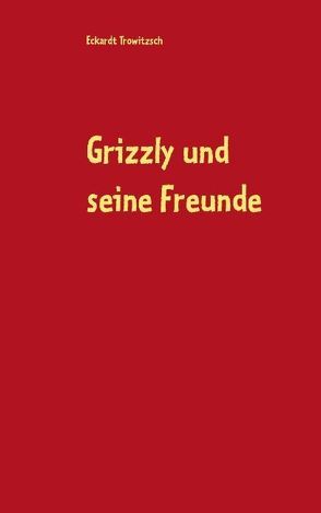 Grizzly und seine Freunde von Trowitzsch,  Eckardt