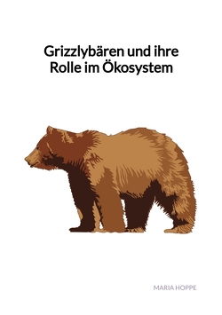 Grizzlybären und ihre Rolle im Ökosystem von Hoppe,  Maria