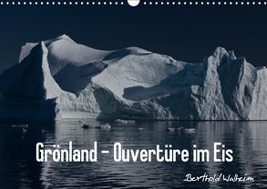 Grönland – Ouvertüre im Eis (Wandkalender 2018 DIN A3 quer) von Walheim,  Berthold