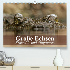 Große Echsen. Krokodile und Alligatoren (Premium, hochwertiger DIN A2 Wandkalender 2023, Kunstdruck in Hochglanz) von Stanzer,  Elisabeth