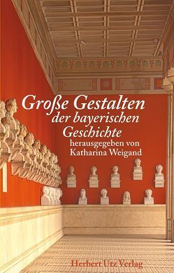 Große Gestalten der bayerischen Geschichte von Weigand,  Katharina