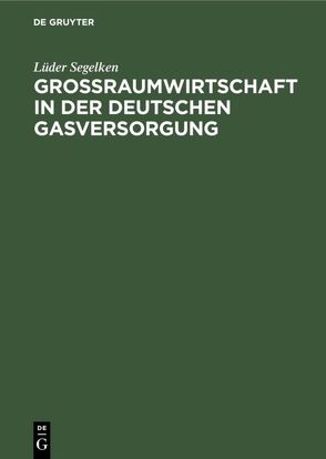 Großraumwirtschaft in der deutschen Gasversorgung von Segelken,  Lüder