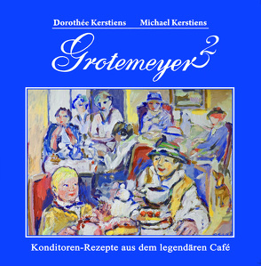 Grotemeyer 2. Konditorenrezepte aus dem legendären Café von Kerstiens,  Dorothée, Kerstiens,  Michael