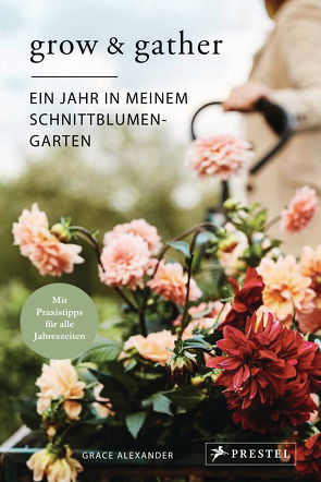 Grow & Gather: Ein Jahr in meinem Schnittblumen-Garten von Alexander,  Grace