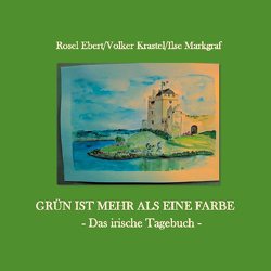 Grün ist mehr als eine Farbe – Das irische Tagebuch von Ebert,  Rosel, Krastel,  Volker, Markgraf,  Ilse