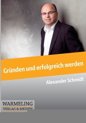 Gründen und erfolgreich werden von Schmidt,  Alexander, Warmeling,  Mike