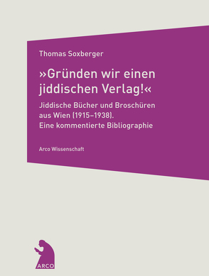 »Gründen wir einen jiddischen Verlag!« – Jiddische Bücher und Broschüren aus Wien (1915–1938) von Soxberger,  Thomas