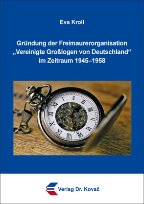 Gründung der Freimaurerorganisation „Vereinigte Großlogen von Deutschland“ im Zeitraum 1945–1958 von Kroll,  Eva