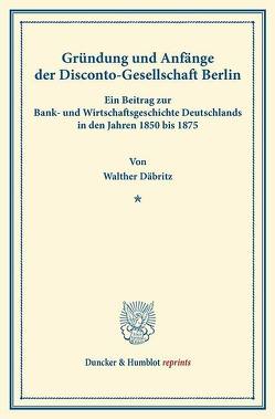 Gründung und Anfänge der Disconto-Gesellschaft Berlin. von Däbritz,  Walther