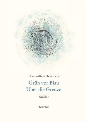 Heinz-Albert Heindrichs Gesammelte Gedichte / Grün vor Blau. Über die Grenze von Heindrichs,  Heinz-Albert, Kostka,  Jürgen