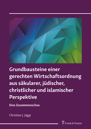 Grundbausteine einer gerechten Wirtschaftsordnung aus säkularer, jüdischer, christlicher und islamischer Perspektive von Jäggi,  Christian J.