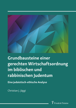 Grundbausteine einer gerechten Wirtschaftsordnung im biblischen und rabbinischen Judentum von Jäggi,  Christian J.