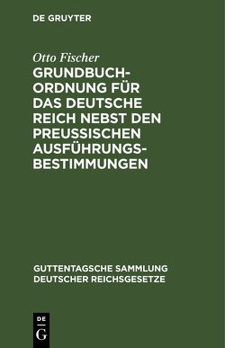 Grundbuchordnung für das Deutsche Reich nebst den preußischen Ausführungsbestimmungen von Fischer,  Otto