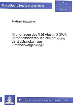 Grundfragen des § 26 Absatz 2 GWB unter besonderer Berücksichtigung der Zulässigkeit von Lieferverweigerungen von Niewöhner,  Eckhardt