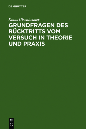 Grundfragen des Rücktritts vom Versuch in Theorie und Praxis von Ulsenheimer,  Klaus