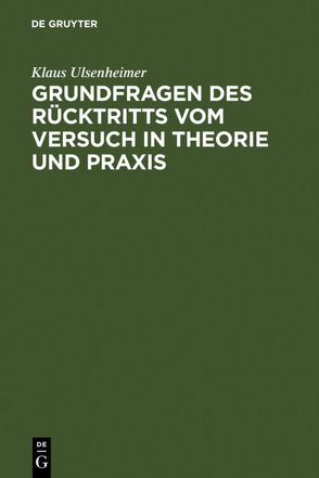 Grundfragen des Rücktritts vom Versuch in Theorie und Praxis von Ulsenheimer,  Klaus