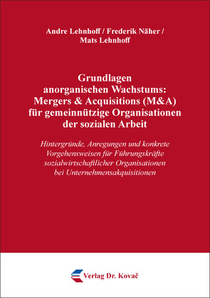 Grundlagen anorganischen Wachstums: Mergers & Acquisitions (M&A) für gemeinnützige Organisationen der sozialen Arbeit von Lehnhoff,  Andre, Lehnhoff,  Mats, Näher,  Frederik