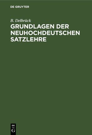 Grundlagen der neuhochdeutschen Satzlehre von Delbrück,  B.