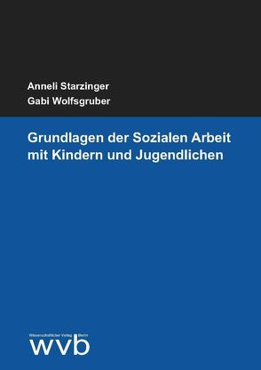 Grundlagen der Sozialen Arbeit mit Kindern und Jugendlichen von Starzinger,  Anneli, Wolfsgruber,  Gabi