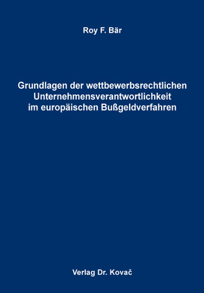 Grundlagen der wettbewerbsrechtlichen Unternehmensverantwortlichkeit im europäischen Bußgeldverfahren von Bär,  Roy F.