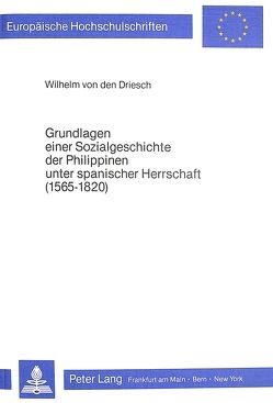 Grundlagen einer Sozialgeschichte der Philippinen unter spanischer Herrschaft (1565-1820) von von den Driesch,  Wilhelm