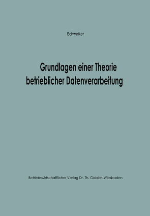 Grundlagen einer Theorie betrieblicher Datenverarbeitung von Schweiker,  Konrad F.