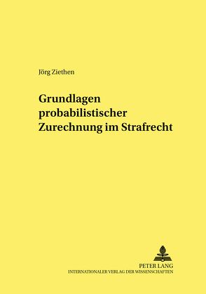 Grundlagen probabilistischer Zurechnung im Strafrecht von Ziethen,  Jörg