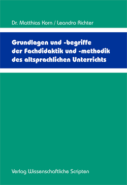 Grundlagen und -begriffe der Fachdidaktik und -methodik des altsprachlichen Unterrichts von Korn,  Dr. Matthias, Richter,  Leandro