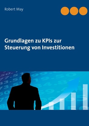 Grundlagen zu KPIs zur Steuerung von Investitionen von Köchy®,  Andreas, May,  Robert