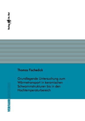 Grundlegende Untersuchung zum Wärmetransport in keramischen Schwammstrukturen bis in den Hochtemperaturbereich von Fischedick,  Thomas