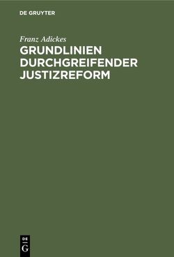Grundlinien durchgreifender Justizreform von Adickes,  Franz