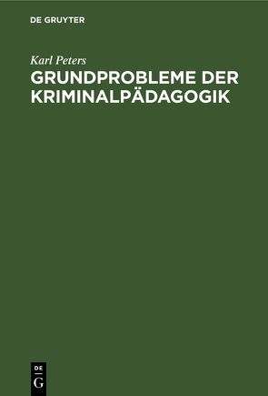 Grundprobleme der Kriminalpädagogik von Peters,  Karl
