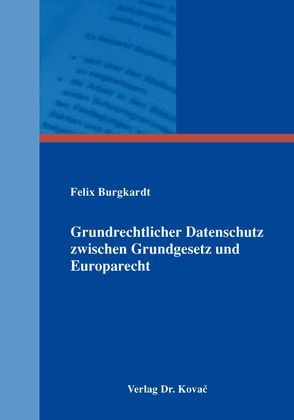 Grundrechtlicher Datenschutz zwischen Grundgesetz und Europarecht von Burgkardt,  Felix