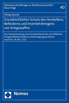 Grundrechtlicher Schutz des Herstellens, Beförderns und Inverkehrbringens von Kriegswaffen von Busche,  Philipp