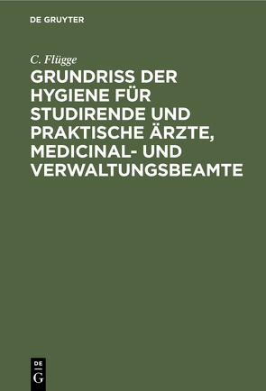 Grundriss der Hygiene für Studirende und praktische Ärzte, medicinal- und Verwaltungsbeamte von Flügge,  C.
