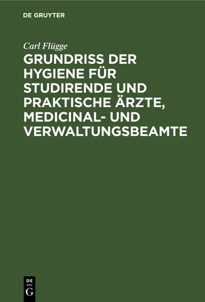 Grundriss der Hygiene für Studirende und praktische Ärzte, medicinal- und Verwaltungsbeamte von Flügge,  Carl