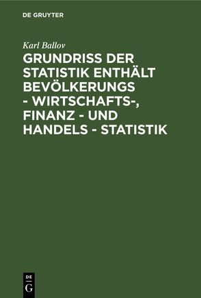 Grundriss der Statistik enthält Bevölkerungs – Wirtschafts-, Finanz – und Handels – Statistik von Ballov,  Karl