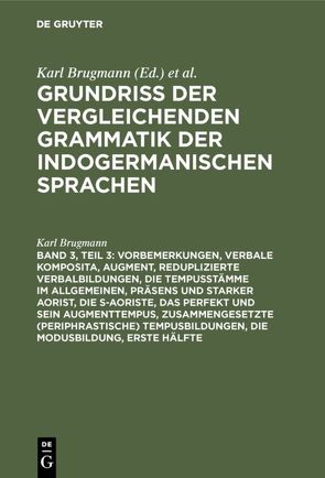 Grundriss der vergleichenden Grammatik der indogermanischen Sprachen…. / Vorbemerkungen, verbale Komposita, Augment, reduplizierte Verbalbildungen, die Tempusstämme im Allgemeinen, Präsens und starker Aorist, die s-Aoriste, das Perfekt und sein Augmenttempus, zusammengesetzte (periphrastische) Tempusbildungen, die Modusbildung von Brugmann,  Karl