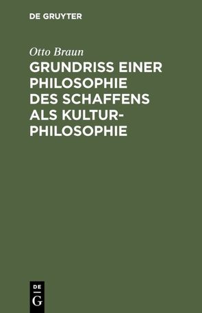 Grundriß einer Philosophie des Schaffens als Kulturphilosophie von Braun,  Otto