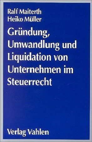 Gründung, Umwandlung und Liquidation von Unternehmen im Steuerrecht von Maiterth,  Ralf, Müller,  Heiko