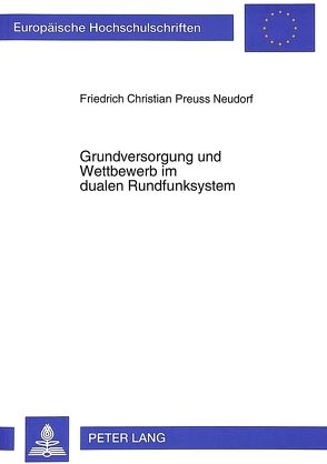 Grundversorgung und Wettbewerb im dualen Rundfunksystem von Preuss Neudorf,  Friedrich Christian