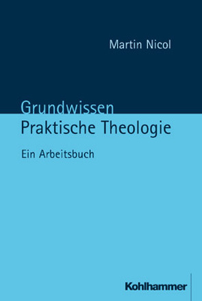 Grundwissen Praktische Theologie von Nicol,  Martin