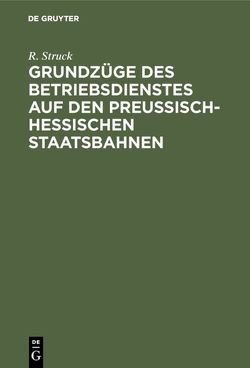 Grundzüge des Betriebsdienstes auf den preußisch-hessischen Staatsbahnen von Struck,  R.