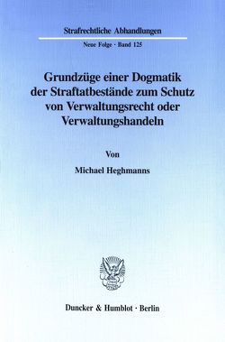 Grundzüge einer Dogmatik der Straftatbestände zum Schutz von Verwaltungsrecht oder Verwaltungshandeln. von Heghmanns,  Michael