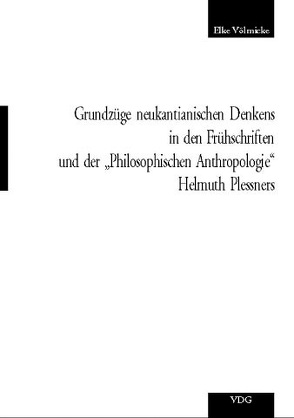 Grundzüge neukantianischen Denkens in den Frühschriften und der „Philosophischen Anthropologie“ Helmut Plessners von Völmicke,  Elke