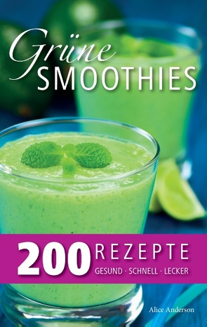 Grüne Smoothies – 200 Rezepte von Anderson,  Alice